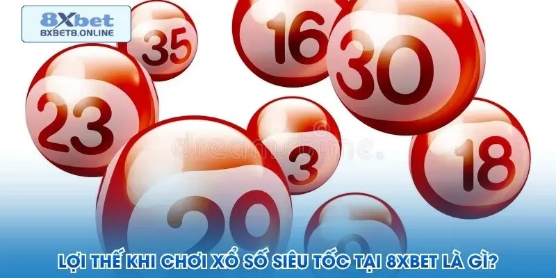 Lợi thế khi chơi xổ số siêu tốc tại 8XBet là gì?